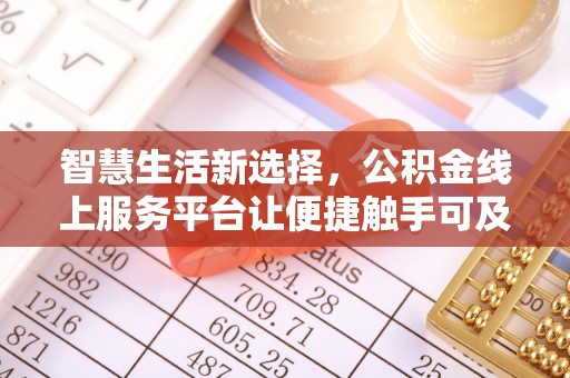 奈曼旗智慧生活新选择，公积金线上服务平台让便捷触手可及