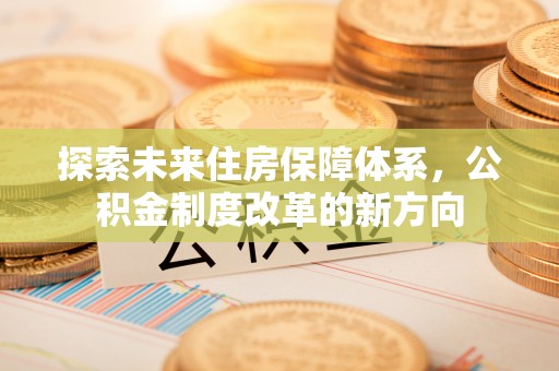 奈曼旗探索未来住房保障体系，公积金制度改革的新方向