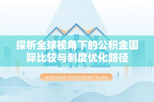 奈曼旗探析全球视角下的公积金国际比较与制度优化路径