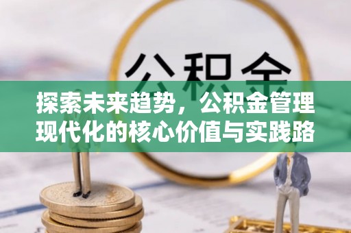 奈曼旗探索未来趋势，公积金管理现代化的核心价值与实践路径