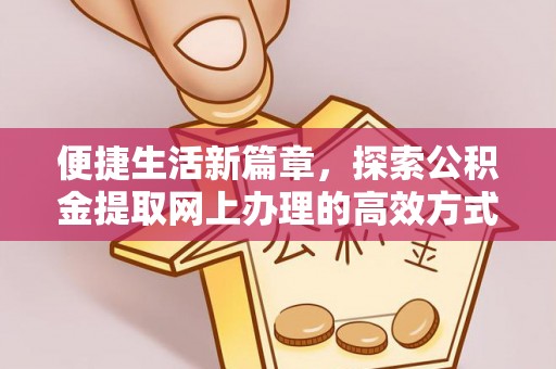 奈曼旗便捷生活新篇章，探索公积金提取网上办理的高效方式