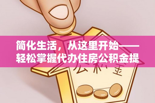 奈曼旗简化生活，从这里开始——轻松掌握代办住房公积金提取全流程