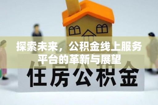奈曼旗探索未来，公积金线上服务平台的革新与展望