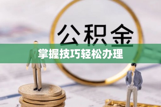 奈曼旗掌握技巧轻松办理