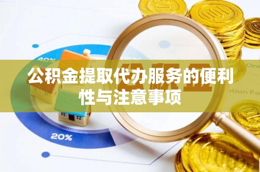 奈曼旗公积金提取代办服务的便利性与注意事项