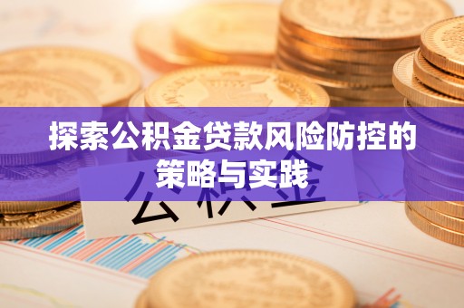 奈曼旗探索公积金贷款风险防控的策略与实践