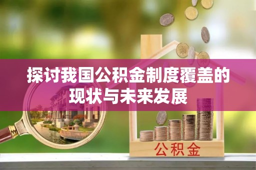 奈曼旗探讨我国公积金制度覆盖的现状与未来发展