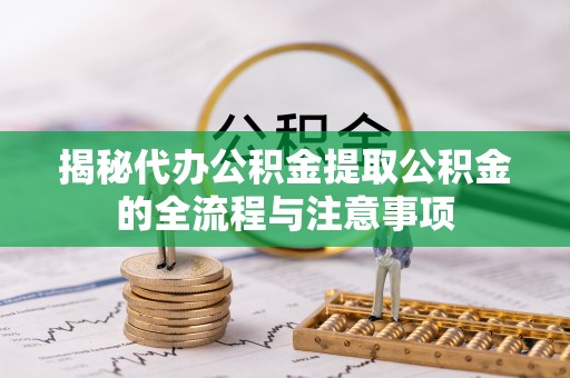 奈曼旗揭秘代办公积金提取公积金的全流程与注意事项