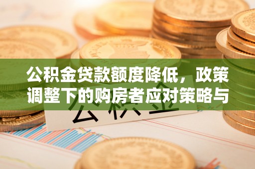 奈曼旗公积金贷款额度降低，政策调整下的购房者应对策略与未来趋势
