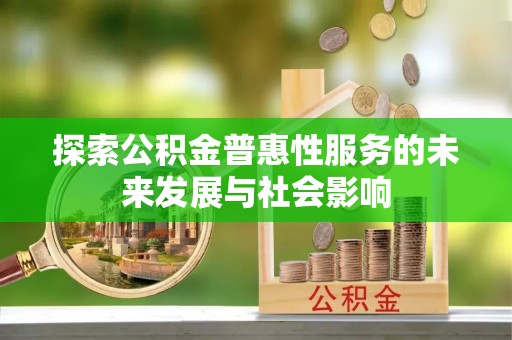 奈曼旗探索公积金普惠性服务的未来发展与社会影响