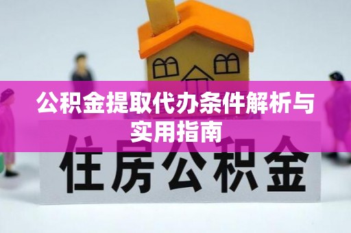 奈曼旗公积金提取代办条件解析与实用指南