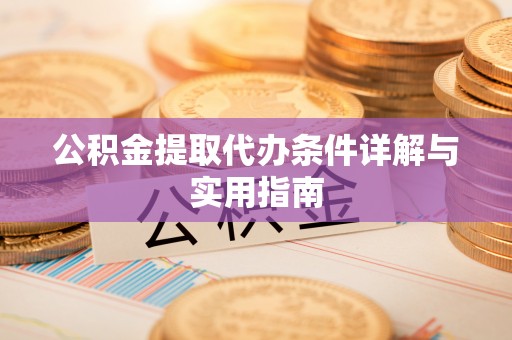 奈曼旗公积金提取代办条件详解与实用指南