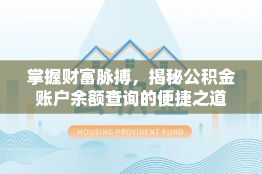 奈曼旗掌握财富脉搏，揭秘公积金账户余额查询的便捷之道