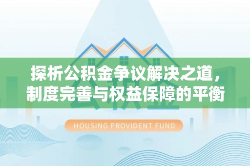 奈曼旗探析公积金争议解决之道，制度完善与权益保障的平衡点