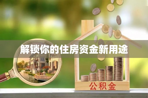奈曼旗解锁你的住房资金新用途