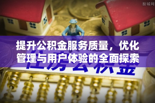 奈曼旗提升公积金服务质量，优化管理与用户体验的全面探索
