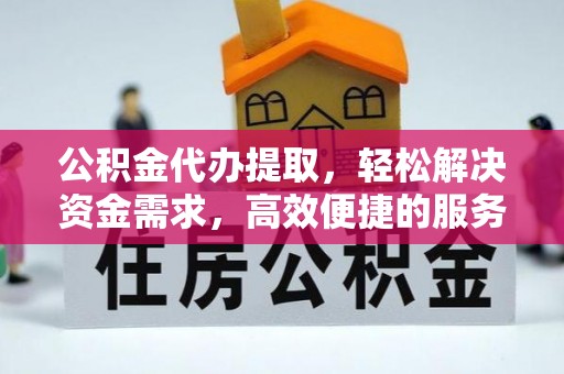 奈曼旗公积金代办提取，轻松解决资金需求，高效便捷的服务选择