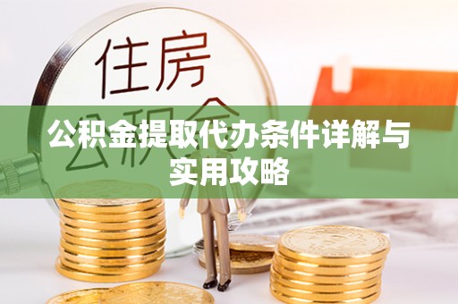 奈曼旗公积金提取代办条件详解与实用攻略