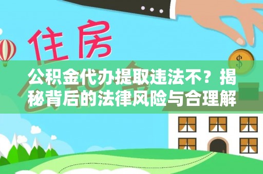 奈曼旗公积金代办提取违法不？揭秘背后的法律风险与合理解决方案