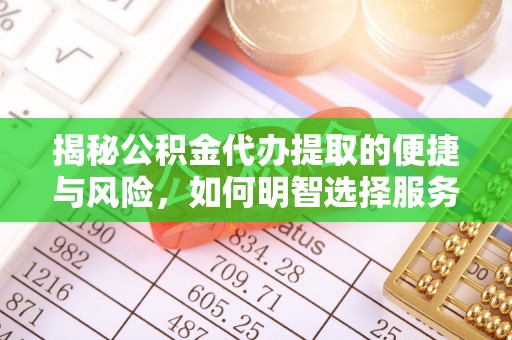 奈曼旗揭秘公积金代办提取的便捷与风险，如何明智选择服务？