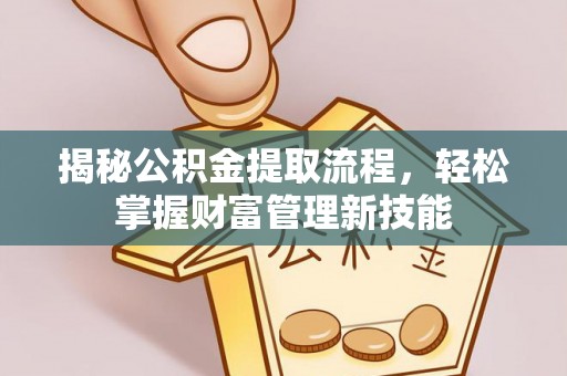 奈曼旗揭秘公积金提取流程，轻松掌握财富管理新技能