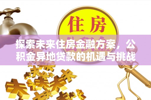 奈曼旗探索未来住房金融方案，公积金异地贷款的机遇与挑战