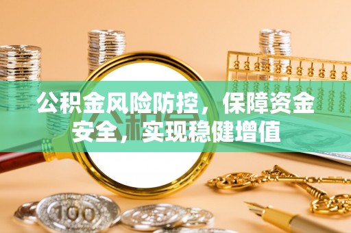 奈曼旗公积金风险防控，保障资金安全，实现稳健增值