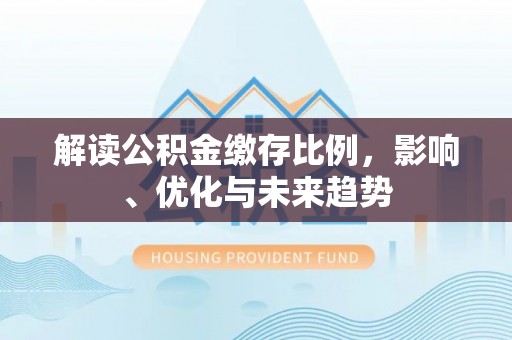 奈曼旗解读公积金缴存比例，影响、优化与未来趋势