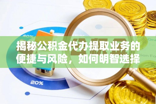 奈曼旗揭秘公积金代办提取业务的便捷与风险，如何明智选择？