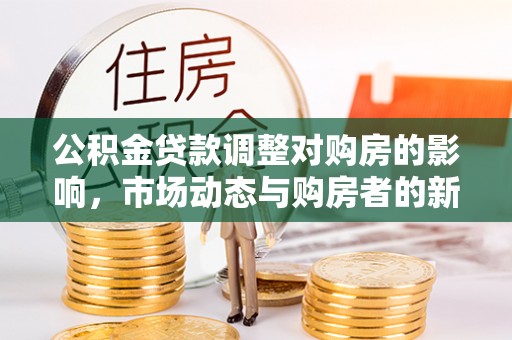 奈曼旗公积金贷款调整对购房的影响，市场动态与购房者的新选择