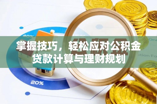 奈曼旗掌握技巧，轻松应对公积金贷款计算与理财规划