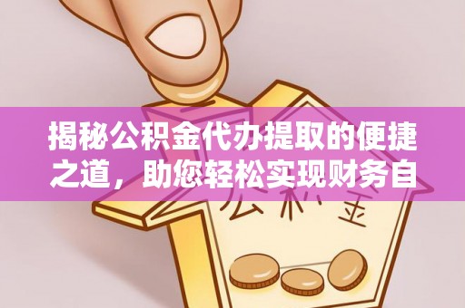 奈曼旗揭秘公积金代办提取的便捷之道，助您轻松实现财务自由