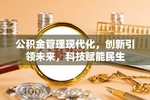 奈曼旗公积金管理现代化，创新引领未来，科技赋能民生