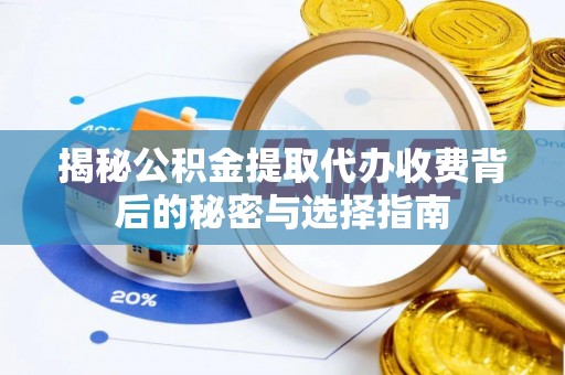 奈曼旗揭秘公积金提取代办收费背后的秘密与选择指南