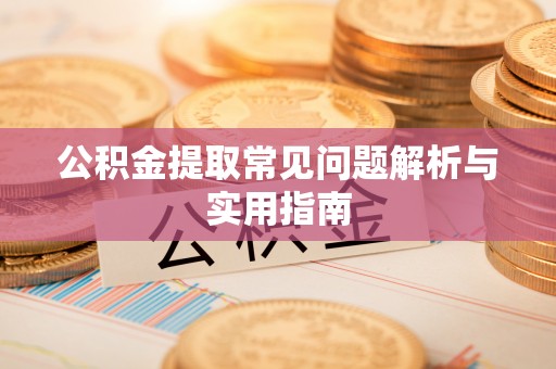奈曼旗公积金提取常见问题解析与实用指南