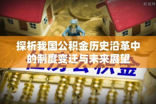 奈曼旗探析我国公积金历史沿革中的制度变迁与未来展望