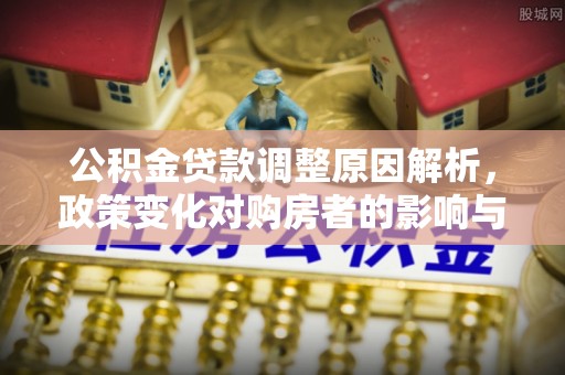 奈曼旗公积金贷款调整原因解析，政策变化对购房者的影响与应对