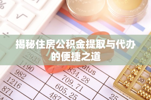 奈曼旗揭秘住房公积金提取与代办的便捷之道