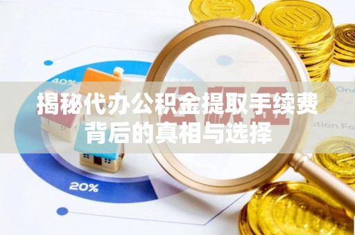奈曼旗揭秘代办公积金提取手续费背后的真相与选择