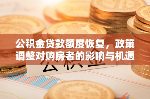 奈曼旗公积金贷款额度恢复，政策调整对购房者的影响与机遇