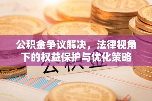 奈曼旗公积金争议解决，法律视角下的权益保护与优化策略