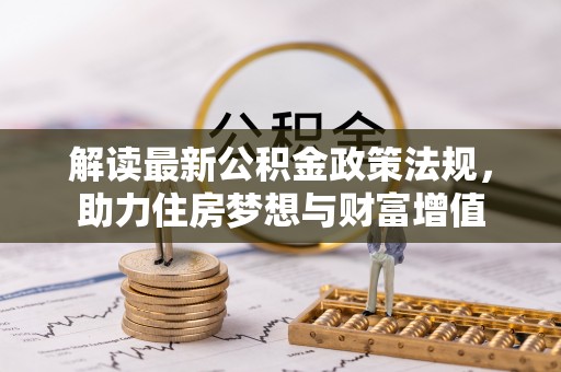 奈曼旗解读最新公积金政策法规，助力住房梦想与财富增值