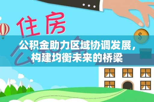 奈曼旗公积金助力区域协调发展，构建均衡未来的桥梁