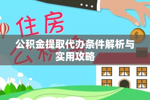 奈曼旗公积金提取代办条件解析与实用攻略
