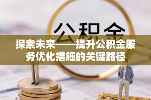 奈曼旗探索未来——提升公积金服务优化措施的关键路径