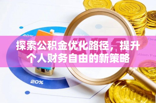 奈曼旗探索公积金优化路径，提升个人财务自由的新策略