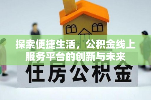 奈曼旗探索便捷生活，公积金线上服务平台的创新与未来