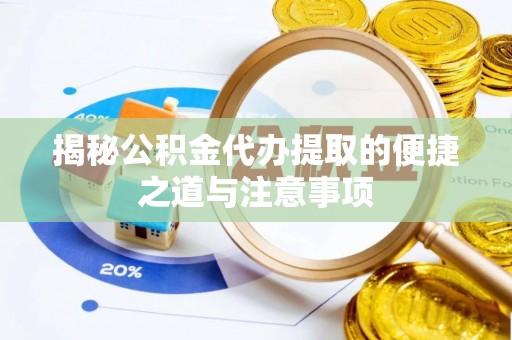 奈曼旗揭秘公积金代办提取的便捷之道与注意事项