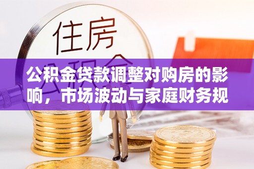 奈曼旗公积金贷款调整对购房的影响，市场波动与家庭财务规划