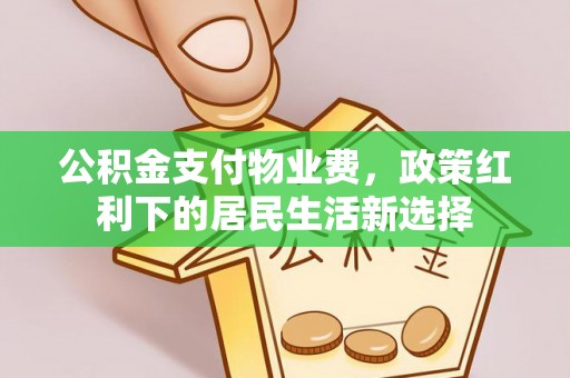 奈曼旗公积金支付物业费，政策红利下的居民生活新选择
